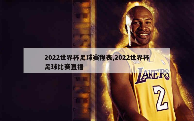 2022世界杯足球赛程表,2022世界杯足球比赛直播