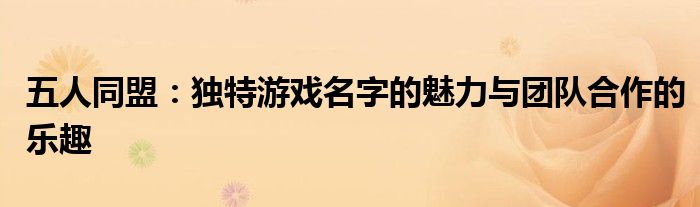 五人同盟：独特游戏名字的魅力与团队合作的乐趣